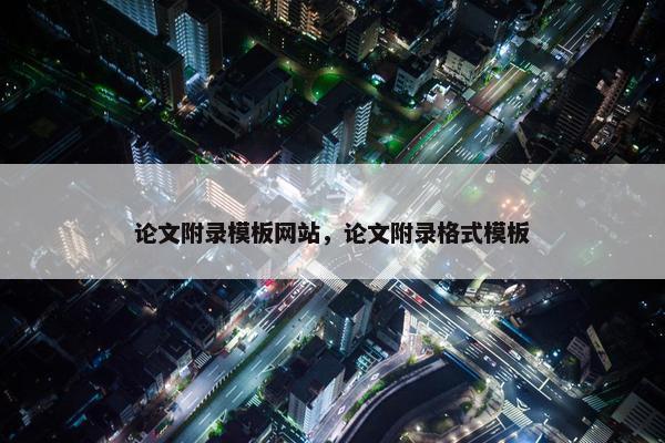 论文附录模板网站，论文附录格式模板