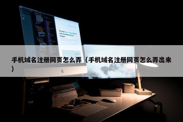 手机域名注册网页怎么弄（手机域名注册网页怎么弄出来）