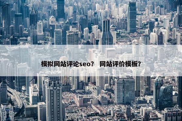 模拟网站评论seo？ 网站评价模板？
