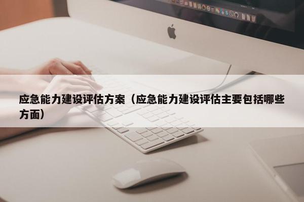 应急能力建设评估方案（应急能力建设评估主要包括哪些方面）