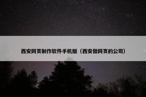 西安网页制作软件手机版（西安做网页的公司）