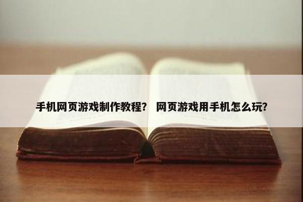 手机网页游戏制作教程？ 网页游戏用手机怎么玩？