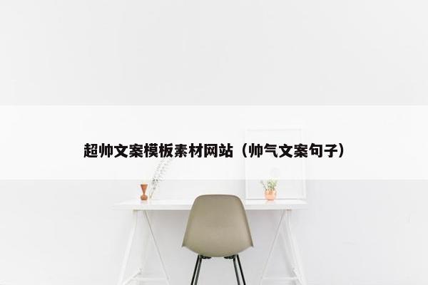 超帅文案模板素材网站（帅气文案句子）