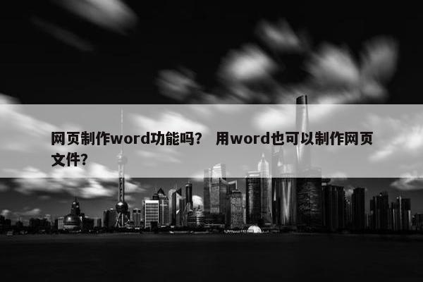 网页制作word功能吗？ 用word也可以制作网页文件？