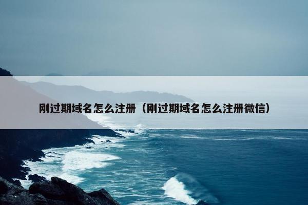刚过期域名怎么注册（刚过期域名怎么注册微信）