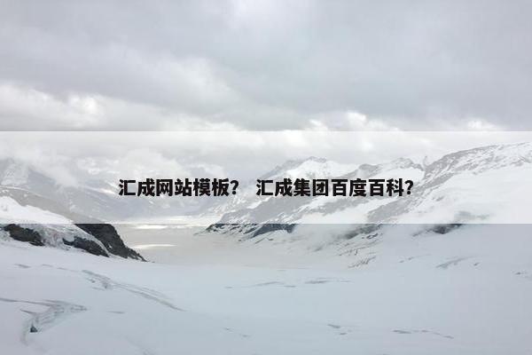 汇成网站模板？ 汇成集团百度百科？