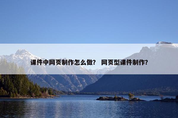 课件中网页制作怎么做？ 网页型课件制作？