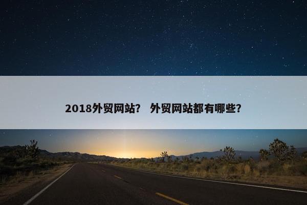 2018外贸网站？ 外贸网站都有哪些？
