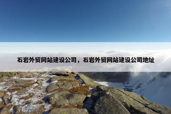 石岩外贸网站建设公司，石岩外贸网站建设公司地址