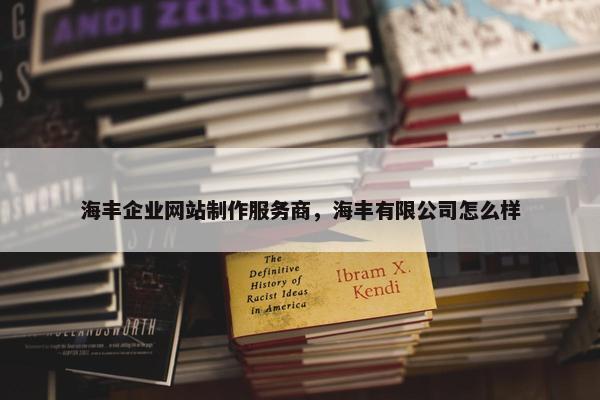 海丰企业网站制作服务商，海丰有限公司怎么样