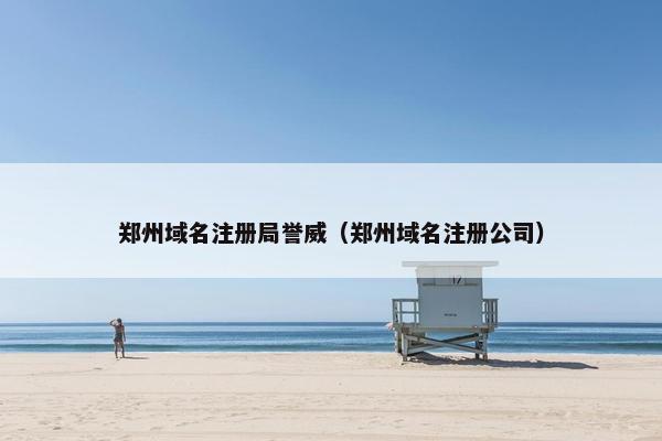 郑州域名注册局誉威（郑州域名注册公司）