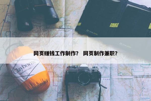 网页赚钱工作制作？ 网页制作兼职？