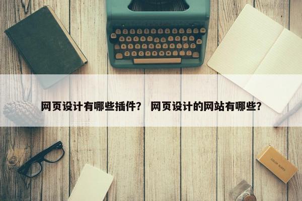 网页设计有哪些插件？ 网页设计的网站有哪些？
