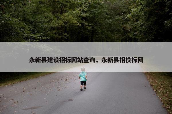 永新县建设招标网站查询，永新县招投标网