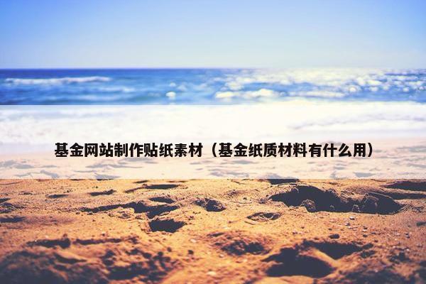 基金网站制作贴纸素材（基金纸质材料有什么用）