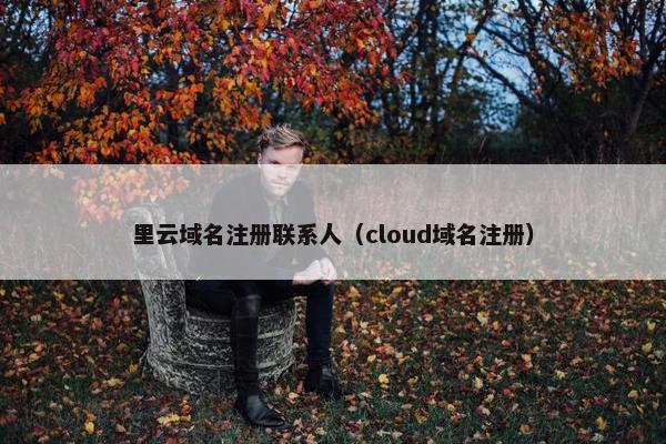 里云域名注册联系人（cloud域名注册）