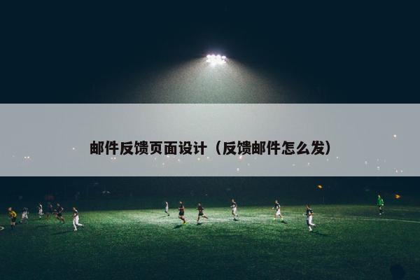 邮件反馈页面设计（反馈邮件怎么发）