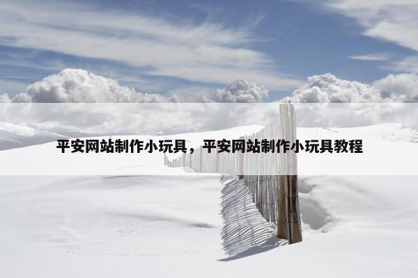 平安网站制作小玩具，平安网站制作小玩具教程