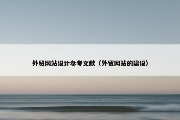外贸网站设计参考文献（外贸网站的建设）