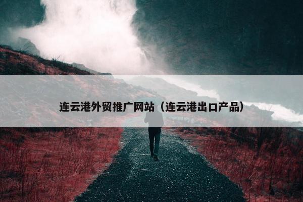 连云港外贸推广网站（连云港出口产品）