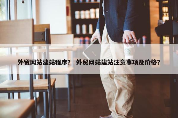 外贸网站建站程序？ 外贸网站建站注意事项及价格？