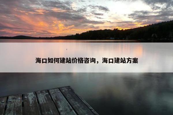 海口如何建站价格咨询，海口建站方案