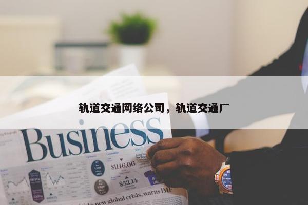 轨道交通网络公司，轨道交通厂