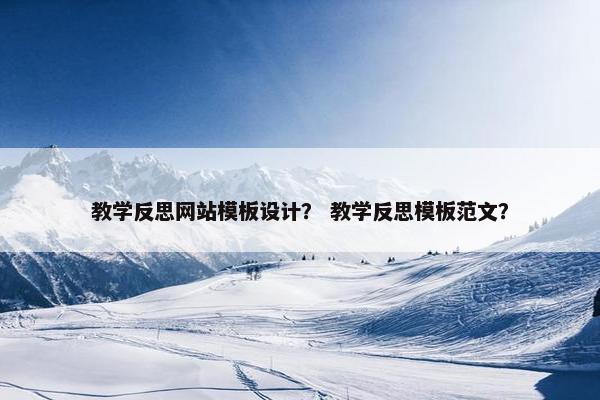教学反思网站模板设计？ 教学反思模板范文？