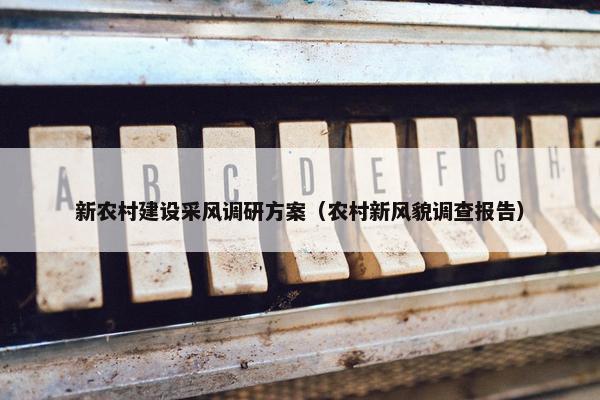 新农村建设采风调研方案（农村新风貌调查报告）