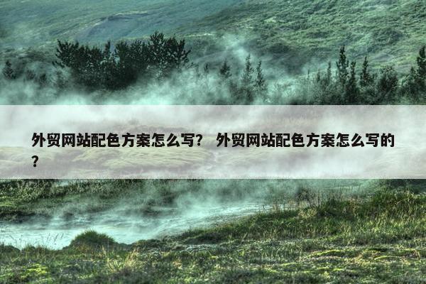 外贸网站配色方案怎么写？ 外贸网站配色方案怎么写的？