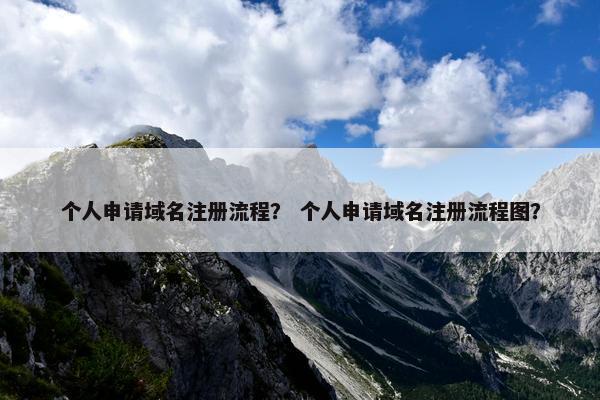 个人申请域名注册流程？ 个人申请域名注册流程图？