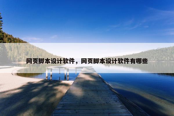 网页脚本设计软件，网页脚本设计软件有哪些