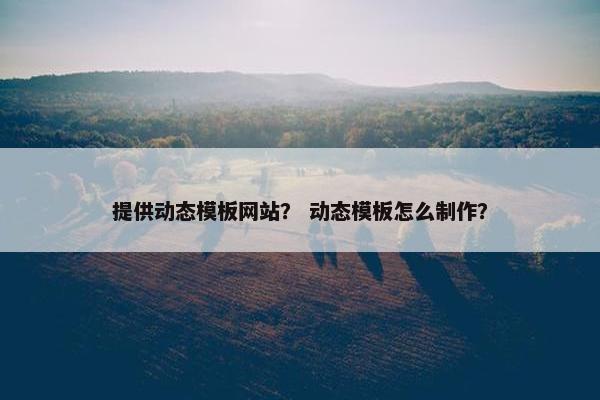 提供动态模板网站？ 动态模板怎么制作？