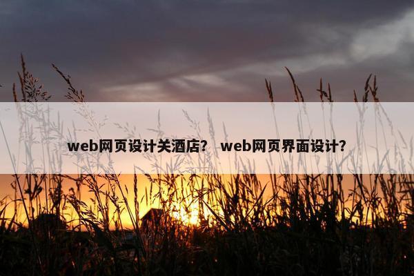 web网页设计关酒店？ web网页界面设计？