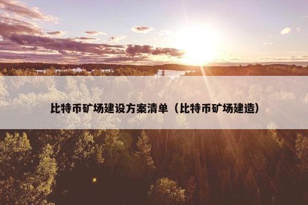 比特币矿场建设方案清单（比特币矿场建造）