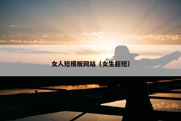 女人短模板网站（女生超短）