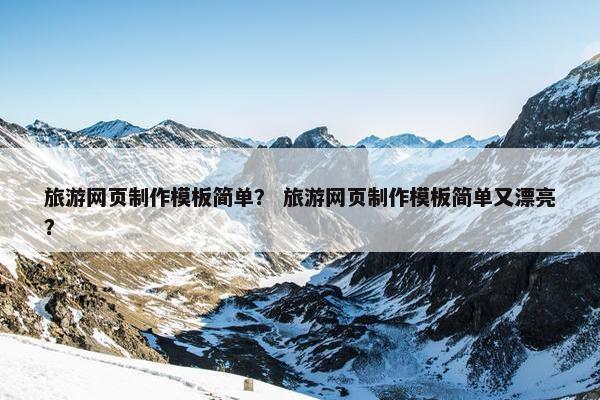 旅游网页制作模板简单？ 旅游网页制作模板简单又漂亮？