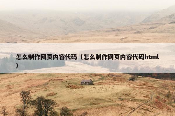 怎么制作网页内容代码（怎么制作网页内容代码html）