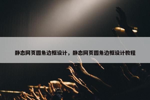 静态网页圆角边框设计，静态网页圆角边框设计教程