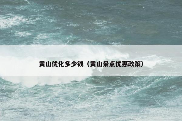 黄山优化多少钱（黄山景点优惠政策）