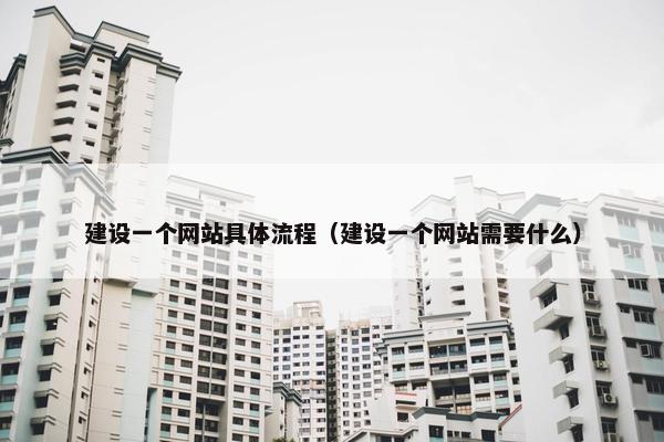 建设一个网站具体流程（建设一个网站需要什么）