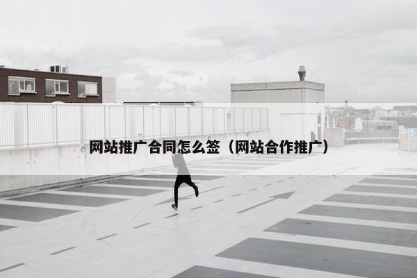 网站推广合同怎么签（网站合作推广）