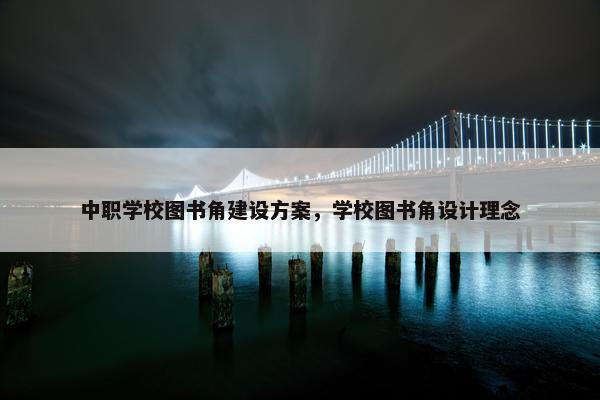 中职学校图书角建设方案，学校图书角设计理念
