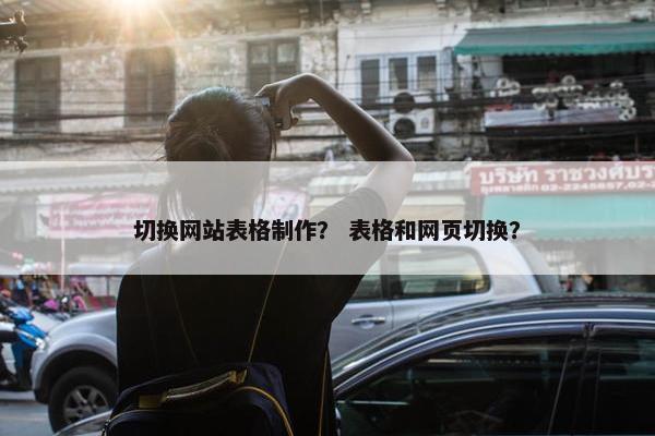切换网站表格制作？ 表格和网页切换？