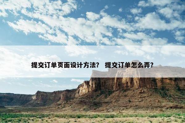 提交订单页面设计方法？ 提交订单怎么弄？