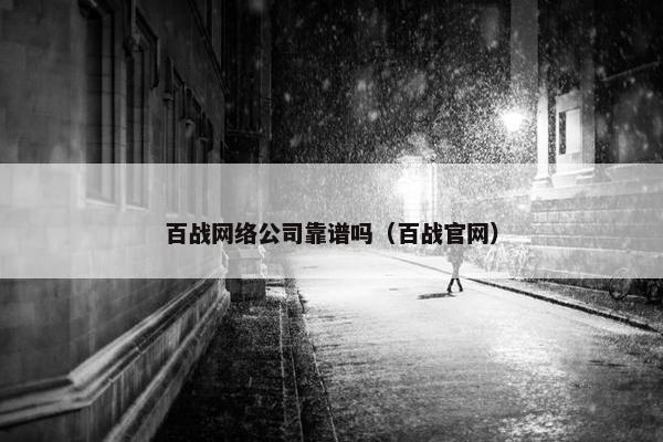 百战网络公司靠谱吗（百战官网）