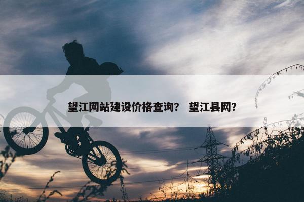 望江网站建设价格查询？ 望江县网？
