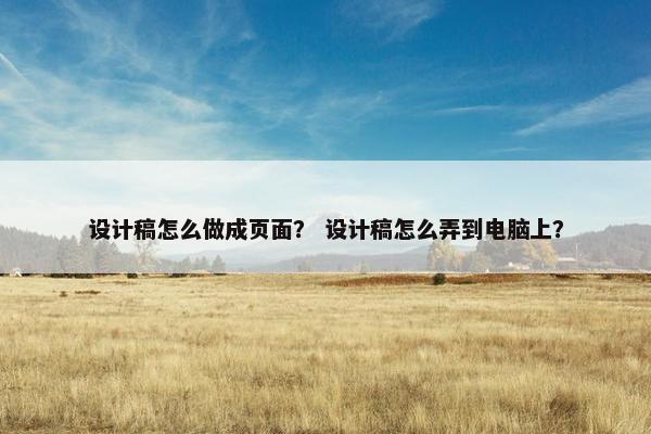 设计稿怎么做成页面？ 设计稿怎么弄到电脑上？