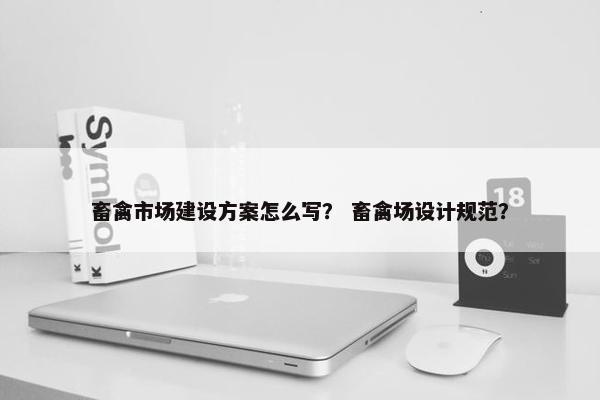 畜禽市场建设方案怎么写？ 畜禽场设计规范？
