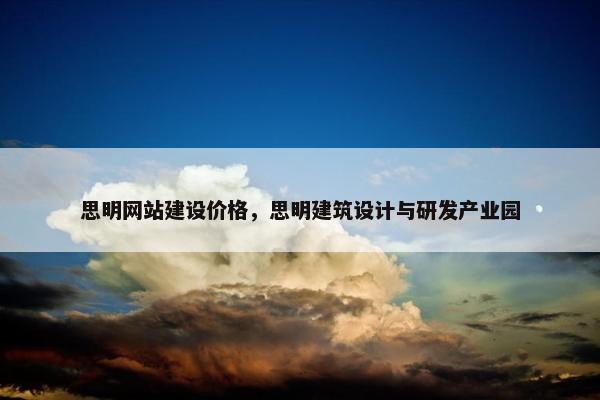 思明网站建设价格，思明建筑设计与研发产业园